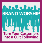 Brand Worship : Turn Your Customers into a Cult Following