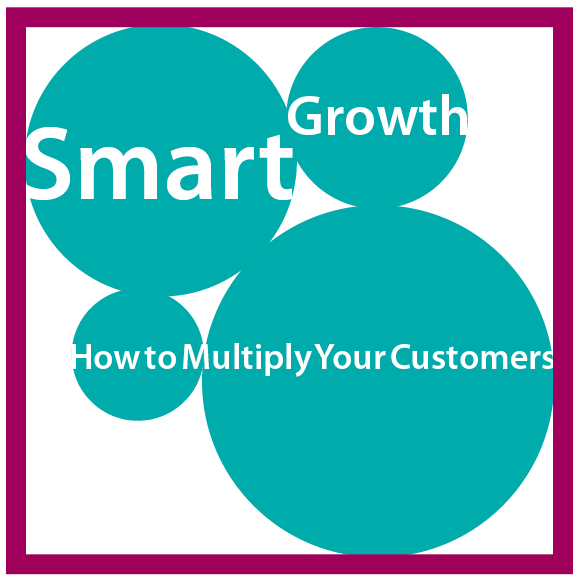 Smart Growth : How to Multiply Your Customers